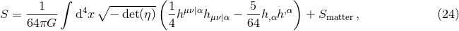 1 ∫ ∘ ---------( 1 5 ) S = ------ d4x − det(η) -h μν|αhμν|α − --h,αh,α + Smatter, (24 ) 64πG 4 64