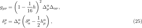 ( )2 g = 1 − -1-h Δ αΔ , μν 16 μ αν ( ) δμν = Δ αν δαμ− 1hαμ , (25 ) 2