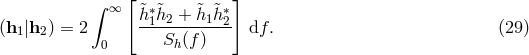 [ ] ∫ ∞ h&tidle;∗1&tidle;h2 + &tidle;h1&tidle;h∗2 (h1|h2) = 2 ------------ df. (29 ) 0 Sh(f)