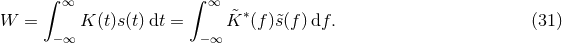 ∫ ∞ ∫ ∞ W = K (t)s(t) dt = K&tidle;∗(f )s&tidle;(f )df. (31 ) −∞ −∞