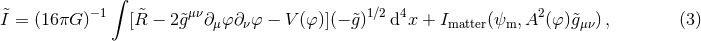 ∫ &tidle; −1 &tidle; μν 1∕2 4 2 I = (16πG ) [R − 2&tidle;g ∂μφ ∂νφ − V (φ)](− &tidle;g) d x + Imatter(ψm, A (φ)&tidle;gμν), (3 )