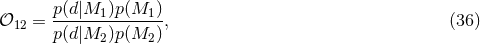p(d|M1 )p(M1 ) 𝒪12 = --------------, (36 ) p(d|M2 )p(M2 )