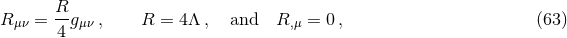 R μν = R-gμν , R = 4Λ , and R,μ = 0 , (63 ) 4