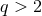 q > 2