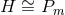 ∼ H = Pm