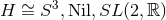 3 H ∼= S ,Nil,SL (2,ℝ )