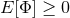 E[Φ ] ≥ 0