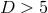 D > 5
