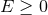 E ≥ 0