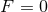 F = 0