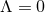 Λ = 0