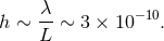 λ h ∼ --∼ 3 × 10 −10. L