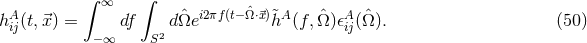 ∫ ∫ A ∞ i2πf(t− ˆΩ⋅⃗x) A A hij(t,⃗x) = df dˆΩe &tidle;h (f, ˆΩ)𝜖ij(ˆΩ ). (50 ) −∞ S2