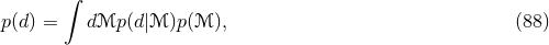 ∫ p(d) = dℳp (d|ℳ )p(ℳ ), (88 )