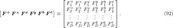 ⌊ ⌋ F +F × F x F y Fb F ℓ | 1+ 1× 1x 1y 1b 1ℓ| [ F + F × F x F y F b F ℓ] ≡ || F2. F 2. F.2 F2. F.2 F.2|| . (92 ) ⌈ .. .. .. .. .. .. ⌉ F +F × F x F yF b F ℓ D D D D D D