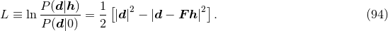 [ ] L ≡ ln P-(d-|h)-= 1- |d|2 − |d − F h |2 . (94 ) P (d|0) 2