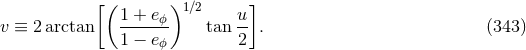 [ ( 1 + e )1∕2 u ] v ≡ 2arctan ----ϕ-- tan -- . (343 ) 1 − eϕ 2