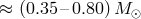 ≈ (0.35– 0.80 )M ⊙