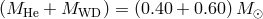 (MHe + MWD ) = (0.40 + 0.60 )M ⊙