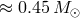 ≈ 0.45 M ⊙