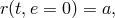 r(t,e = 0) = a,