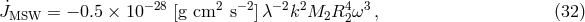 ˙ −28 2 −2 −2 2 4 3 JMSW = − 0.5 × 10 [g cm s ]λ k M2R 2ω , (32 )
