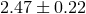 2.47 ± 0.22