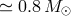≃ 0.8 M ⊙
