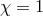 χ = 1