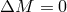 ΔM = 0