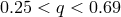 0.25 < q < 0.69