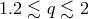1.2 ≲ q ≲ 2