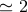 ≃ 2