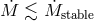 M˙ ≲ M˙stable
