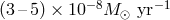 (3 –5) × 10−8M ⊙ yr−1