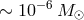 ∼ 10− 6M ⊙