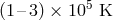 5 (1– 3) × 10 K