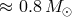≈ 0.8M ⊙