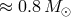 ≈ 0.8M ⊙