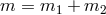 m = m1 + m2