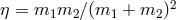 η = m1m2 ∕(m1 + m2 )2