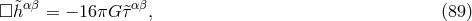 □ &tidle;hαβ = − 16πG &tidle;ταβ, (89 )