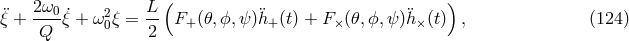( ) ¨ξ + 2ω0ξ˙+ ω2 ξ = L- F+ (𝜃,ϕ, ψ)¨h+ (t) + F× (𝜃,ϕ,ψ )¨h ×(t) , (124 ) Q 0 2