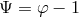 Ψ = φ − 1