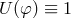 U(φ ) ≡ 1