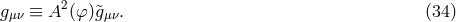 gμν ≡ A2 (φ)&tidle;gμν. (34 )