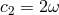 c2 = 2ω