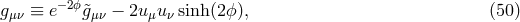 gμν ≡ e− 2ϕ&tidle;gμν − 2u μuν sinh (2 ϕ), (50 )