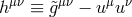 hμν ≡ g&tidle;μν − u μuν