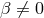 β ⁄= 0